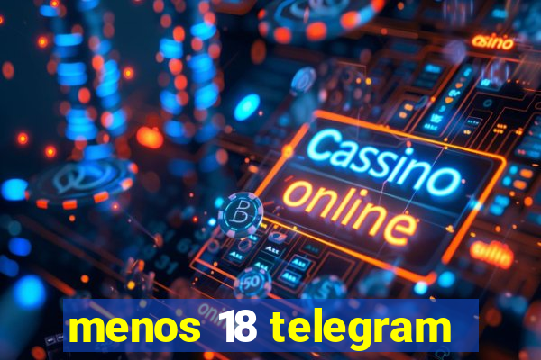 menos 18 telegram